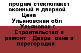 продам стеклопакет оконный и дверной › Цена ­ 5 000 - Ульяновская обл., Ульяновск г. Строительство и ремонт » Двери, окна и перегородки   